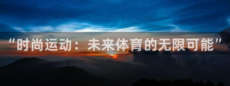 vsport体育官网下载注册：“时尚运动：未来体育的无限可能