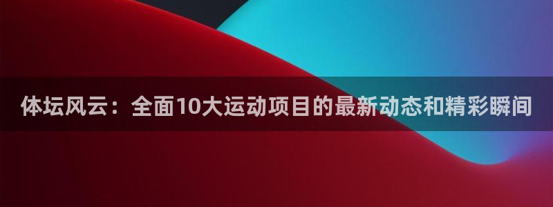 vsport体育官方正版app娱乐平台：体坛风云：全面10大