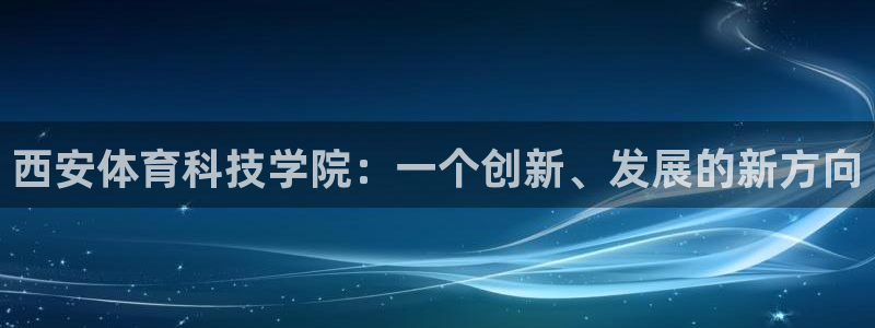 vsport体育官网下载联系电话：西安体育科技学院：